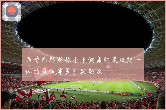 马特巴恩斯称小卡健康时是攻防一体的最佳球员引发热议