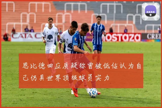 恩比德回应质疑称曾被低估认为自己仍具世界顶级球员实力