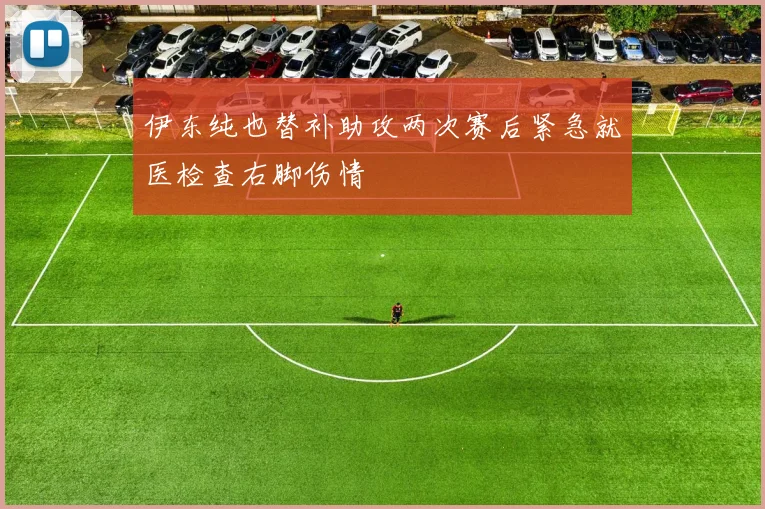 伊东纯也替补助攻两次赛后紧急就医检查右脚伤情