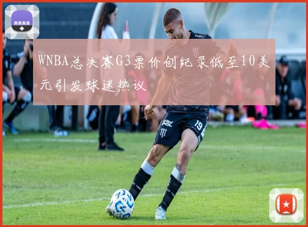 WNBA总决赛G3票价创纪录低至10美元引发球迷热议