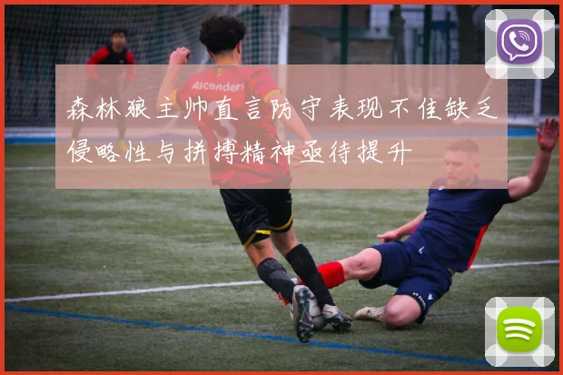 森林狼主帅直言防守表现不佳缺乏侵略性与拼搏精神亟待提升