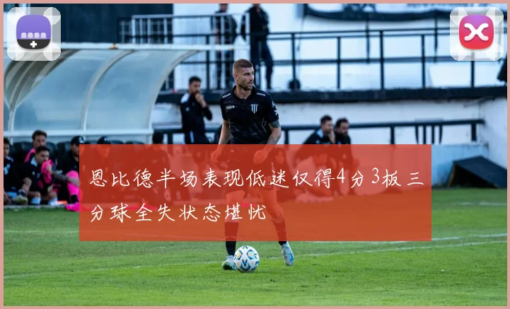 恩比德半场表现低迷仅得4分3板三分球全失状态堪忧