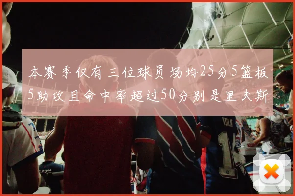 本赛季仅有三位球员场均25分5篮板5助攻且命中率超过50分别是里夫斯约基奇和字母哥