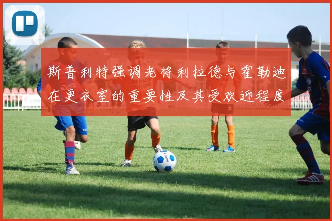 斯普利特强调老将利拉德与霍勒迪在更衣室的重要性及其受欢迎程度