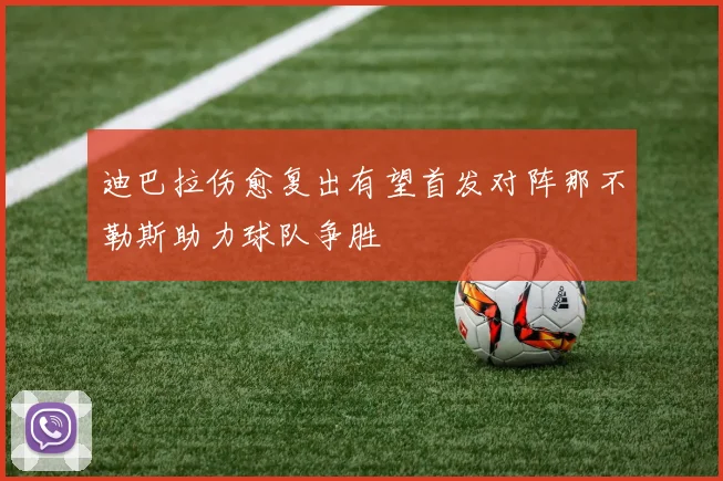 迪巴拉伤愈复出有望首发对阵那不勒斯助力球队争胜