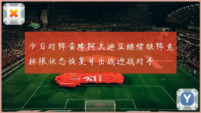 今日对阵黄蜂阿夫迪亚继续缺阵克林根状态恢复可出战迎战对手