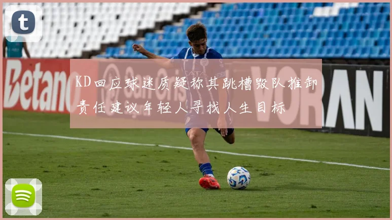 KD回应球迷质疑称其跳槽毁队推卸责任建议年轻人寻找人生目标